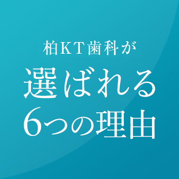 柏KT歯科が選ばれる6つの理由